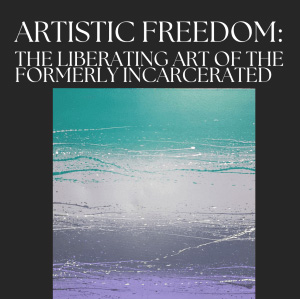 Poster for the exhibit called Artistic Freedom: The Liberating Art of the Formerly Incarcerated with a teal, gray and purple abstract painting.
