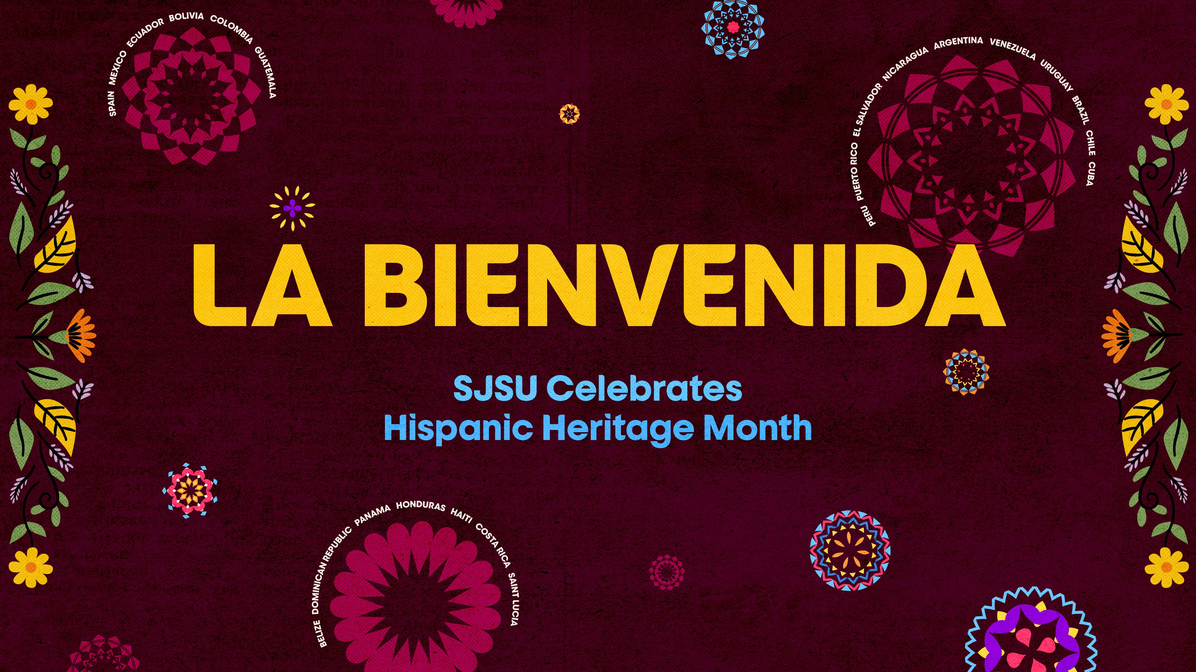 SJSU Celebrates Hispanic Heritage Month, La Bienvenida, over a textured maroon background with textile pattern flowers that are flanked by the names of different latin and spanish countries.