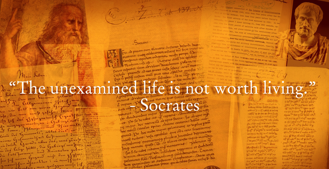"The unexamined life is not worth living." Socrates